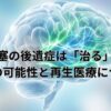 脳梗塞の後遺症は「治る」の？ 【回復の可能性と再生医療】